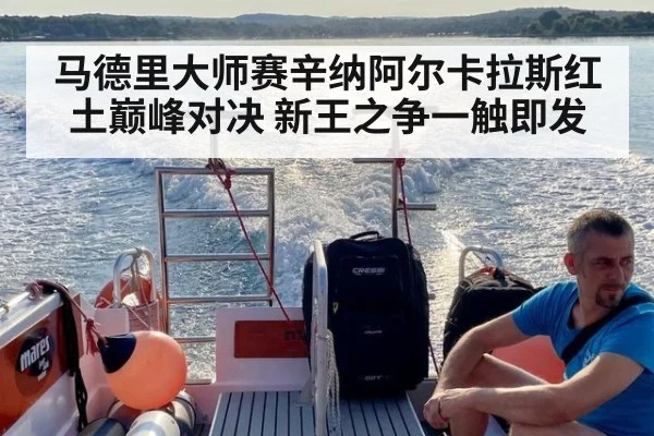 马德里大师赛辛纳阿尔卡拉斯红土巅峰对决 新王之争一触即发