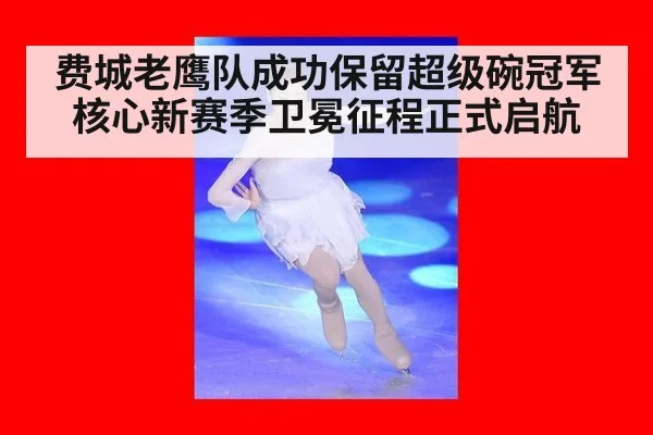 费城老鹰队成功保留超级碗冠军核心新赛季卫冕征程正式启航