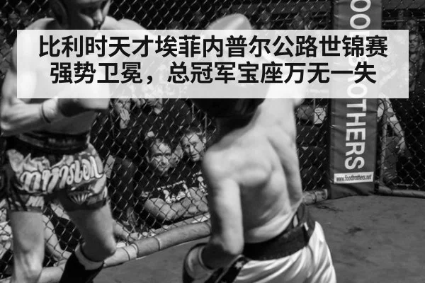 比利时天才埃菲内普尔公路世锦赛强势卫冕，总冠军宝座万无一失