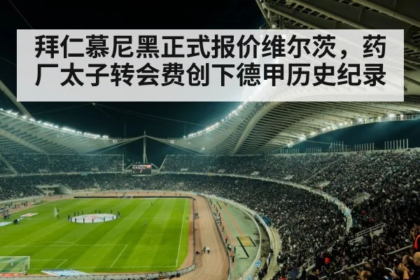 拜仁慕尼黑正式报价维尔茨，药厂太子转会费创下德甲历史纪录