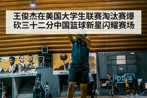 王俊杰在美国大学生联赛淘汰赛爆砍三十二分中国篮球新星闪耀赛场